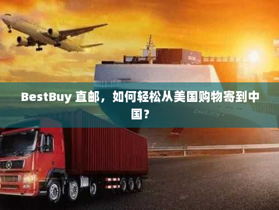 BestBuy 直邮，如何轻松从美国购物寄到中国？