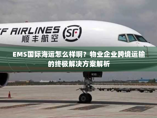 EMS国际海运怎么样啊?物业企业跨境运输的终极解决方案解析 EMS国际海运怎么样啊?物业企业跨境运输的终极解决方案解析
