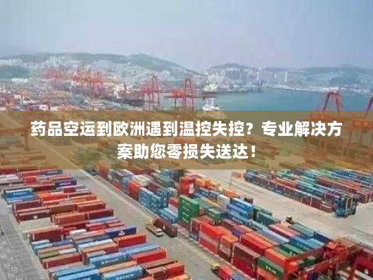 药品空运到欧洲遇到温控失控？专业解决方案助您零损失送达！