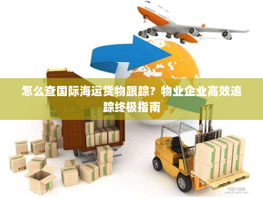 怎么查国际海运货物跟踪？物业企业高效追踪终极指南