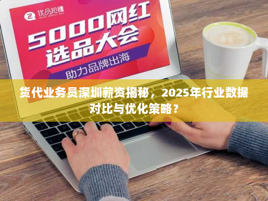 货代业务员深圳薪资揭秘，2025年行业数据对比与优化策略？