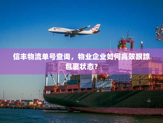 信丰物流单号查询，物业企业如何高效跟踪包裹状态？