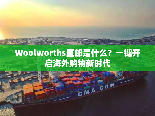 Woolworths直邮是什么？一键开启海外购物新时代