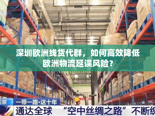 深圳欧洲线货代群，如何高效降低欧洲物流延误风险？