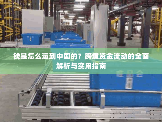 钱是怎么运到中国的？跨境资金流动的全面解析与实用指南