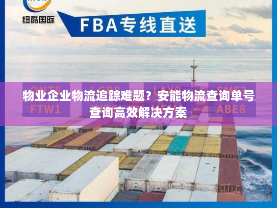 物业企业物流追踪难题?安能物流查询单号查询高效解决方案 物业企业物流追踪难题?安能物流查询单号查询高效解决方案