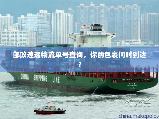 邮政速递物流单号查询,你的包裹何时到达? 邮政速递物流单号查询,你的包裹何时到达?