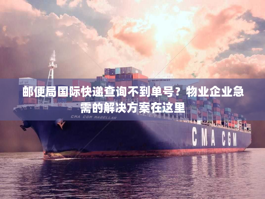 邮便局国际快递查询不到单号？物业企业急需的解决方案在这里