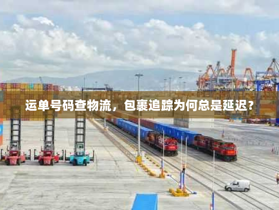 运单号码查物流，包裹追踪为何总是延迟？