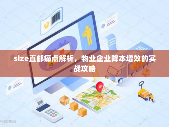 size直邮痛点解析，物业企业降本增效的实战攻略