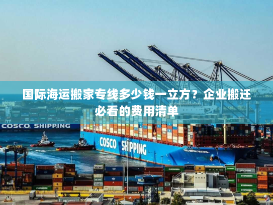 国际海运搬家专线多少钱一立方?企业搬迁必看的费用清单 国际海运搬家专线多少钱一立方?企业搬迁必看的费用清单
