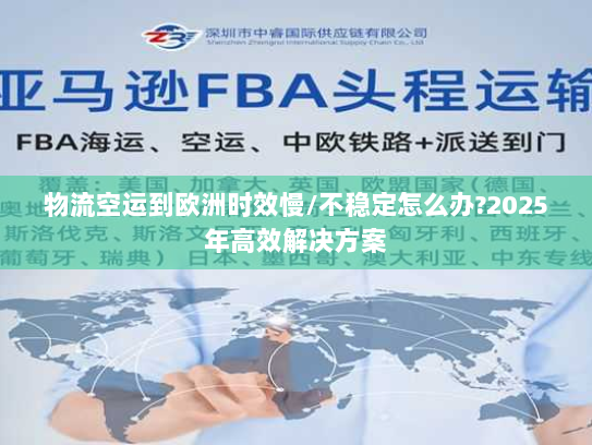 物流空运到欧洲时效慢/不稳定怎么办?2025年高效解决方案