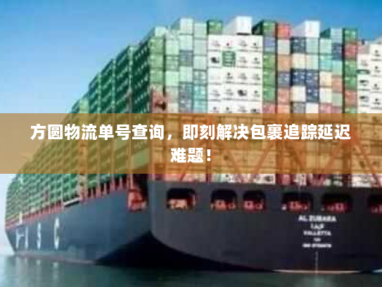 方圆物流单号查询，即刻解决包裹追踪延迟难题！