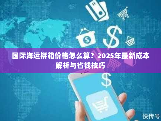 国际海运拼箱价格怎么算？2025年最新成本解析与省钱技巧