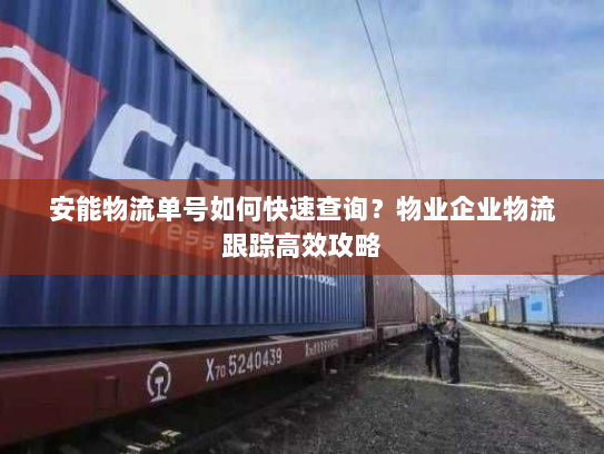 安能物流单号如何快速查询？物业企业物流跟踪高效攻略