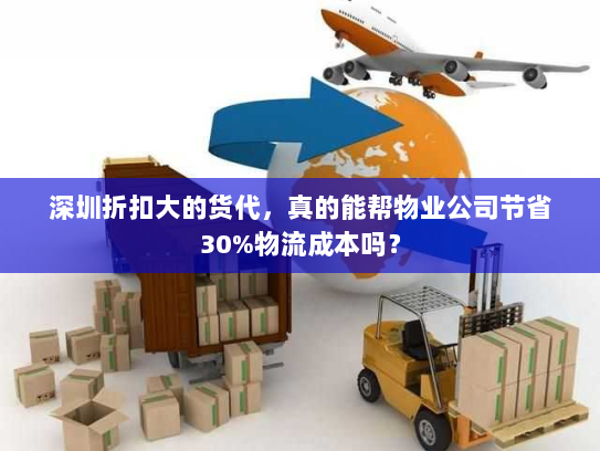 深圳折扣大的货代,真的能帮物业公司节省30%物流成本吗? 深圳折扣大的货代,真的能帮物业公司节省30%物流成本吗?