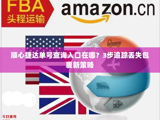 顺心捷达单号查询入口在哪？3步追踪丢失包裹新策略