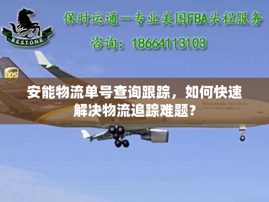 安能物流单号查询跟踪，如何快速解决物流追踪难题？