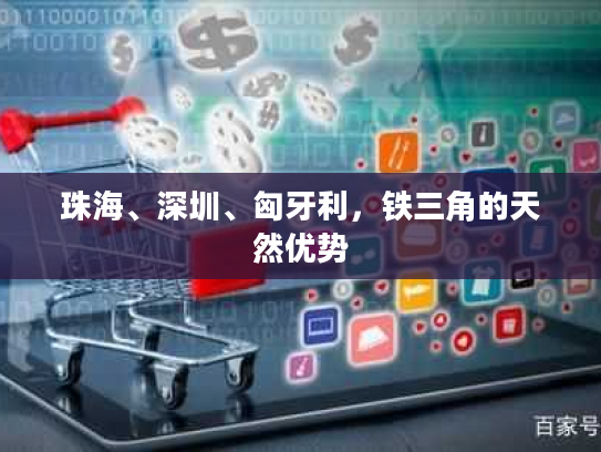 珠海、深圳、匈牙利，铁三角的天然优势