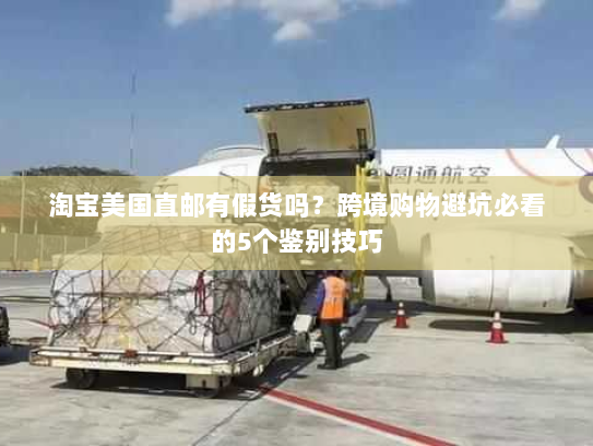 淘宝美国直邮有假货吗?跨境购物避坑必看的5个鉴别技巧 淘宝美国直邮有假货吗?跨境购物避坑必看的5个鉴别技巧