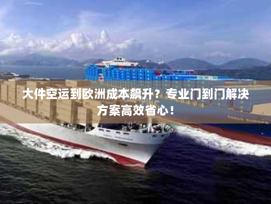 大件空运到欧洲成本飙升?专业门到门解决方案高效省心! 大件空运到欧洲成本飙升?专业门到门解决方案高效省心!
