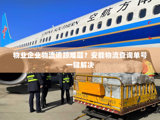 物业企业物流追踪难题?安能物流查询单号一键解决 物业企业物流追踪难题?安能物流查询单号一键解决