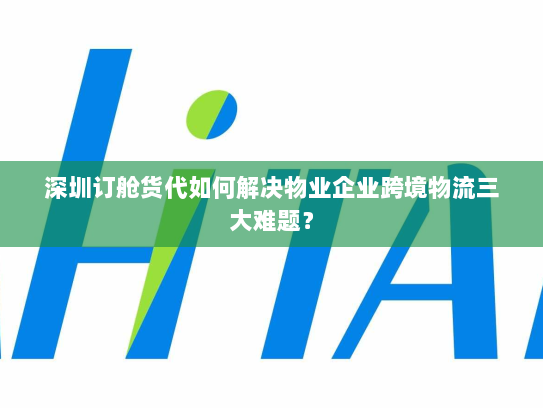 深圳订舱货代如何解决物业企业跨境物流三大难题? 深圳订舱货代如何解决物业企业跨境物流三大难题?
