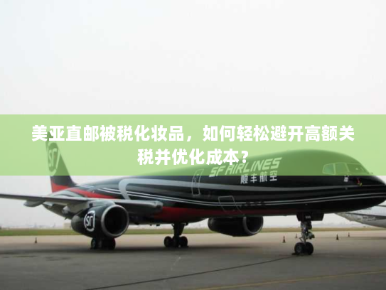 美亚直邮被税化妆品,如何轻松避开高额关税并优化成本? 美亚直邮被税化妆品,如何轻松避开高额关税并优化成本?