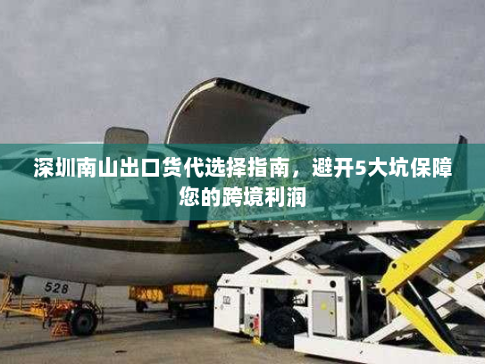 深圳南山出口货代选择指南,避开5大坑保障您的跨境利润 深圳南山出口货代选择指南,避开5大坑保障您的跨境利润