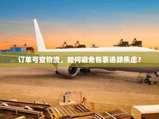 订单号查物流，如何避免包裹追踪焦虑？