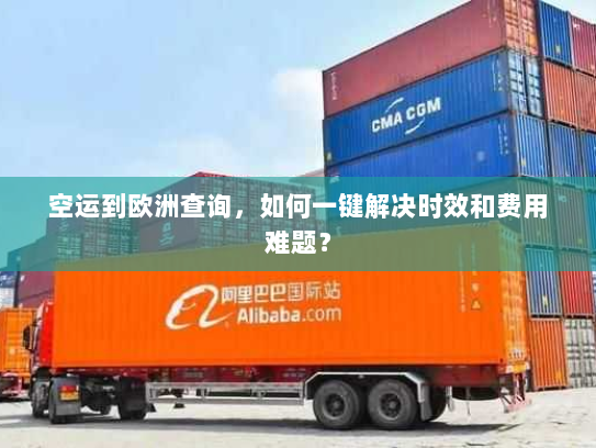 空运到欧洲查询,如何一键解决时效和费用难题? 空运到欧洲查询,如何一键解决时效和费用难题?