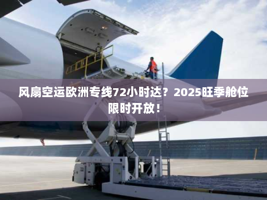 风扇空运欧洲专线72小时达?2025旺季舱位限时开放! 风扇空运欧洲专线72小时达?2025旺季舱位限时开放!
