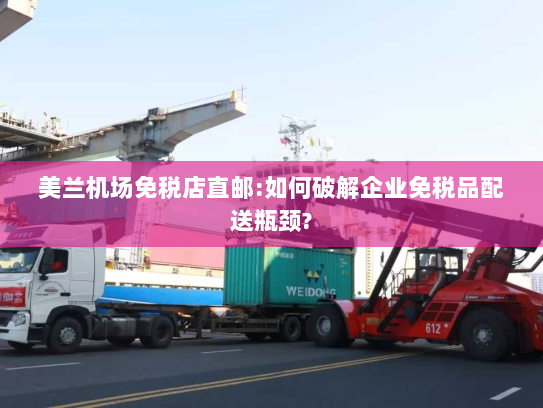 美兰机场免税店直邮:如何破解企业免税品配送瓶颈?