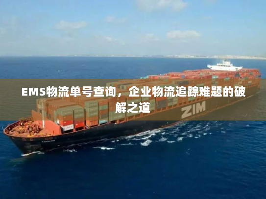 EMS物流单号查询,企业物流追踪难题的破解之道 EMS物流单号查询,企业物流追踪难题的破解之道