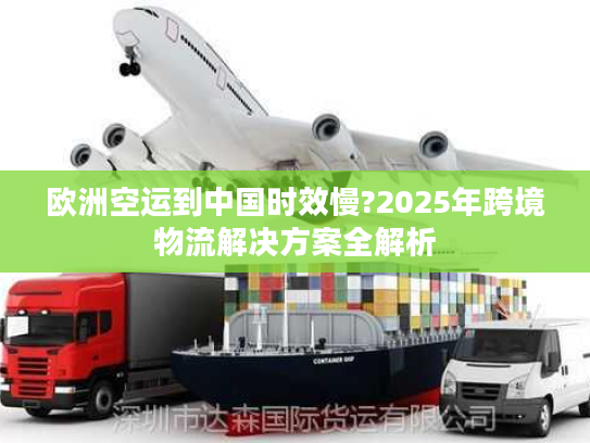 欧洲空运到中国时效慢?2025年跨境物流解决方案全解析