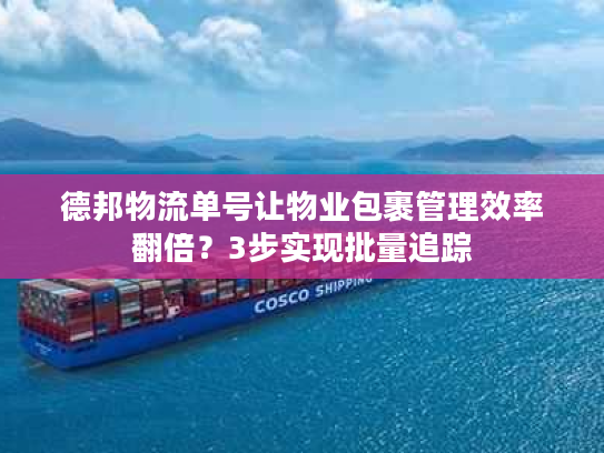 德邦物流单号让物业包裹管理效率翻倍？3步实现批量追踪