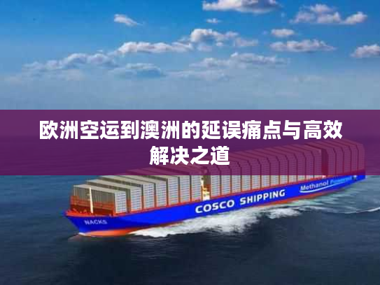 欧洲空运到澳洲的延误痛点与高效解决之道 欧洲空运到澳洲的延误痛点与高效解决之道