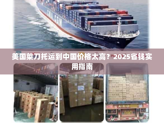 美国菜刀托运到中国价格太高?2025省钱实用指南 美国菜刀托运到中国价格太高?2025省钱实用指南