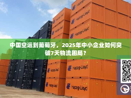 中国空运到葡萄牙,2025年中小企业如何突破7天物流困局? 中国空运到葡萄牙,2025年中小企业如何突破7天物流困局?