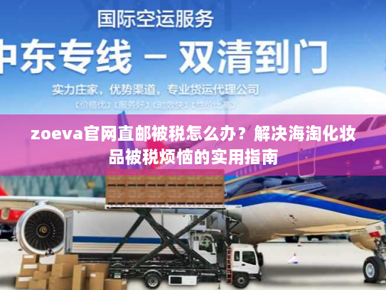 zoeva官网直邮被税怎么办?解决海淘化妆品被税烦恼的实用指南 zoeva官网直邮被税怎么办?解决海淘化妆品被税烦恼的实用指南