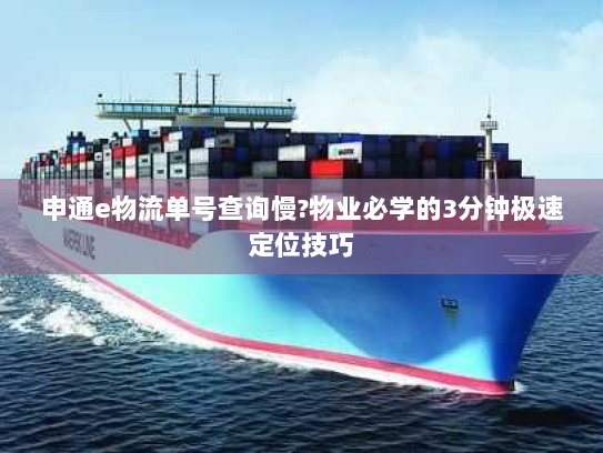 申通e物流单号查询慢?物业必学的3分钟极速定位技巧 申通e物流单号查询慢?物业必学的3分钟极速定位技巧
