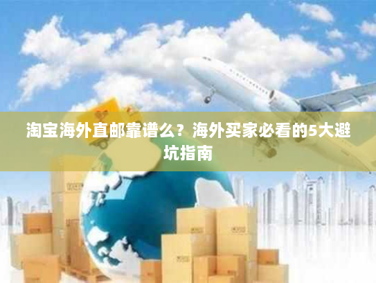 淘宝海外直邮靠谱么?海外买家必看的5大避坑指南 淘宝海外直邮靠谱么?海外买家必看的5大避坑指南