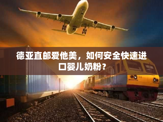 德亚直邮爱他美,如何安全快速进口婴儿奶粉? 德亚直邮爱他美,如何安全快速进口婴儿奶粉?