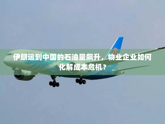 伊朗运到中国的石油量飙升,物业企业如何化解成本危机? 伊朗运到中国的石油量飙升,物业企业如何化解成本危机?
