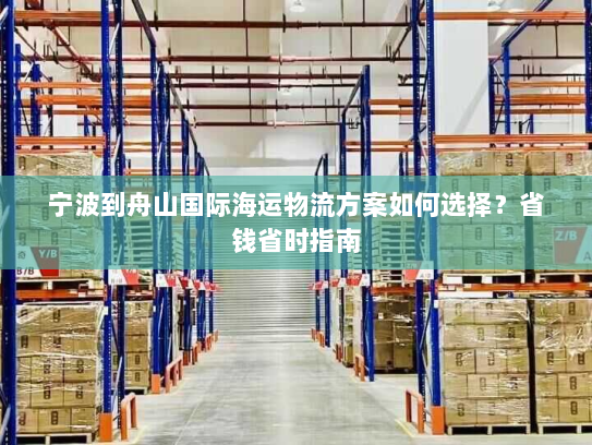 宁波到舟山国际海运物流方案如何选择?省钱省时指南 宁波到舟山国际海运物流方案如何选择?省钱省时指南