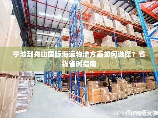 宁波到舟山国际海运物流方案如何选择?省钱省时指南 宁波到舟山国际海运物流方案如何选择?省钱省时指南