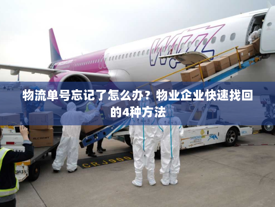 物流单号忘记了怎么办?物业企业快速找回的4种方法 物流单号忘记了怎么办?物业企业快速找回的4种方法