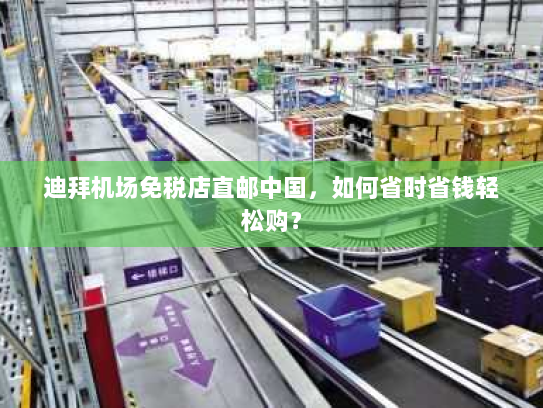 迪拜机场免税店直邮中国,如何省时省钱轻松购? 迪拜机场免税店直邮中国,如何省时省钱轻松购?