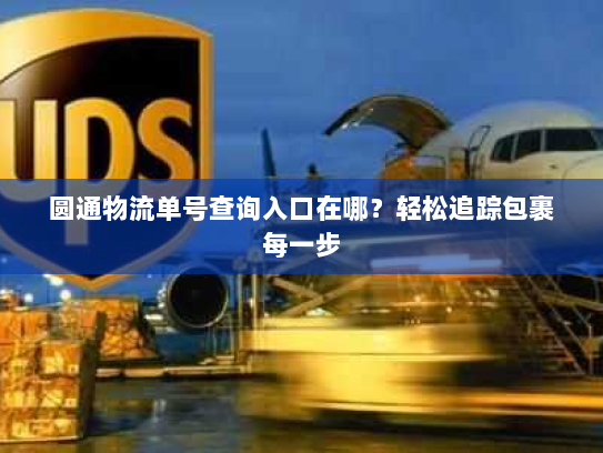 圆通物流单号查询入口在哪？轻松追踪包裹每一步