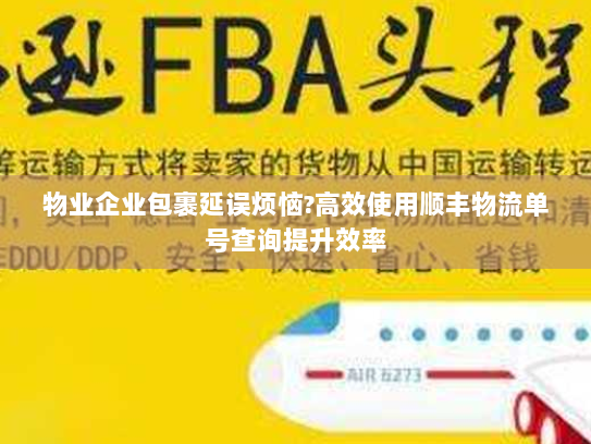 物业企业包裹延误烦恼?高效使用顺丰物流单号查询提升效率 物业企业包裹延误烦恼?高效使用顺丰物流单号查询提升效率